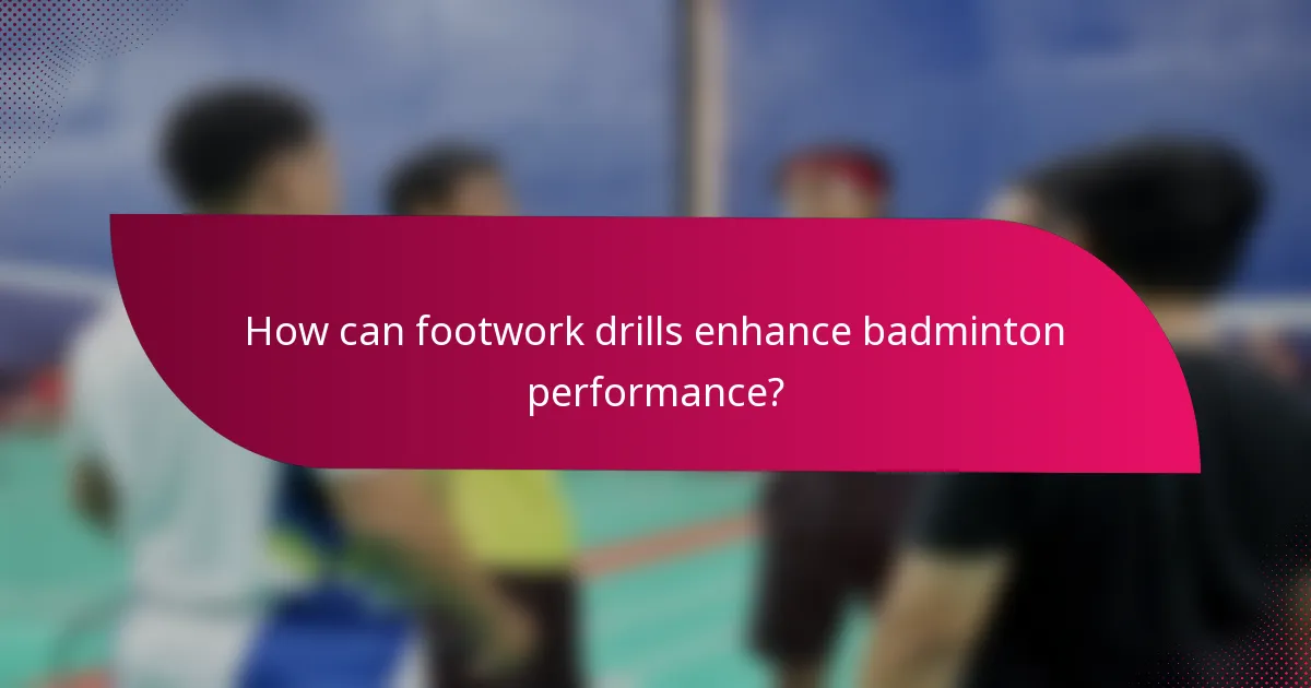 How can footwork drills enhance badminton performance?