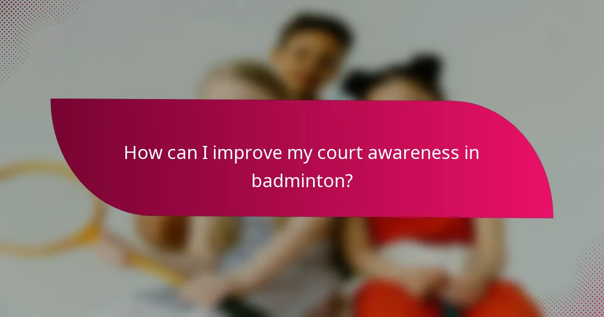 How can I improve my court awareness in badminton?