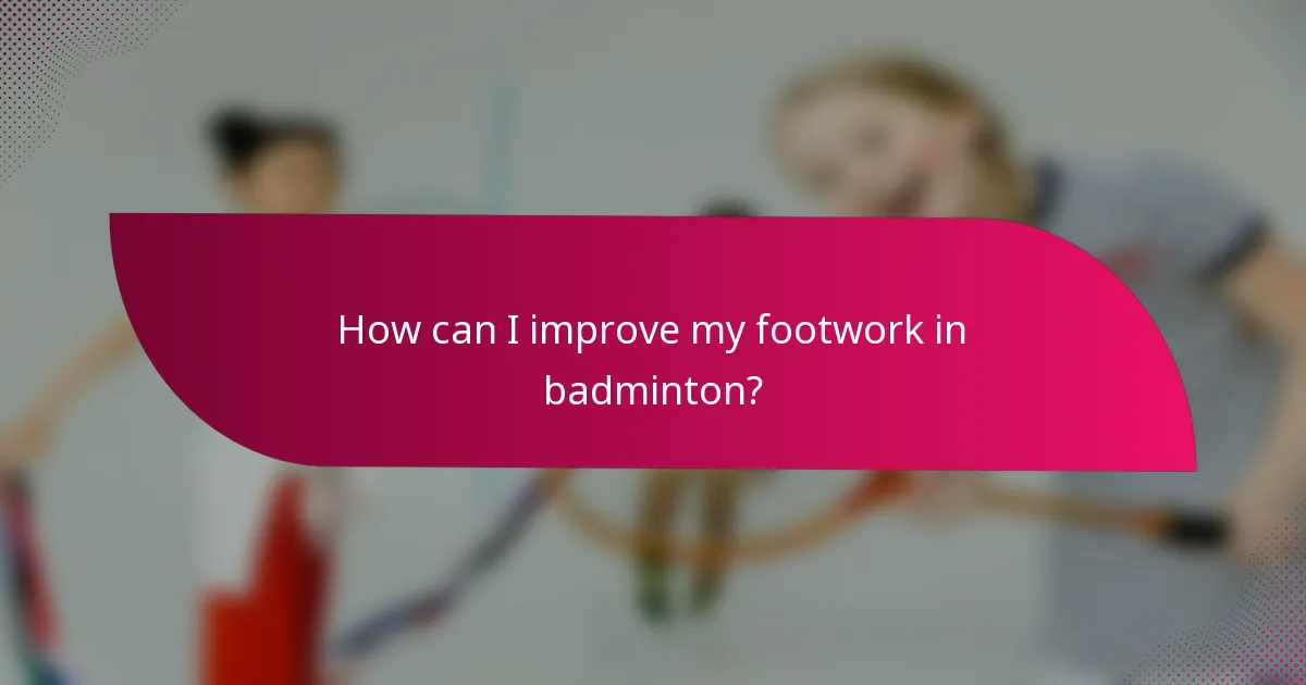 How can I improve my footwork in badminton?