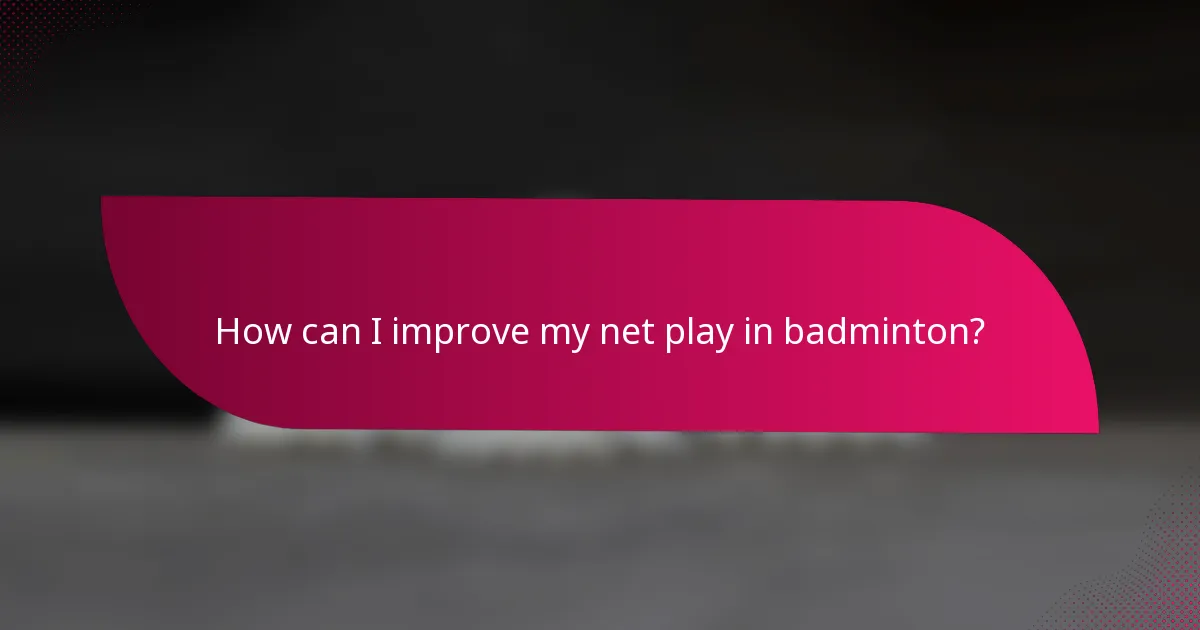 How can I improve my net play in badminton?