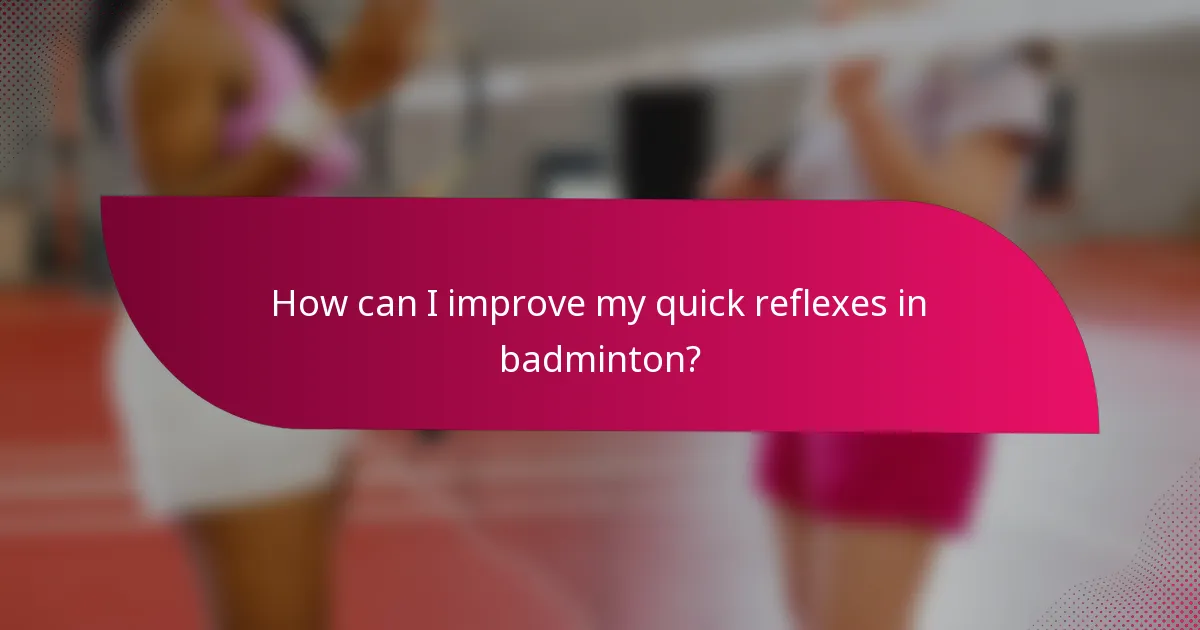 How can I improve my quick reflexes in badminton?