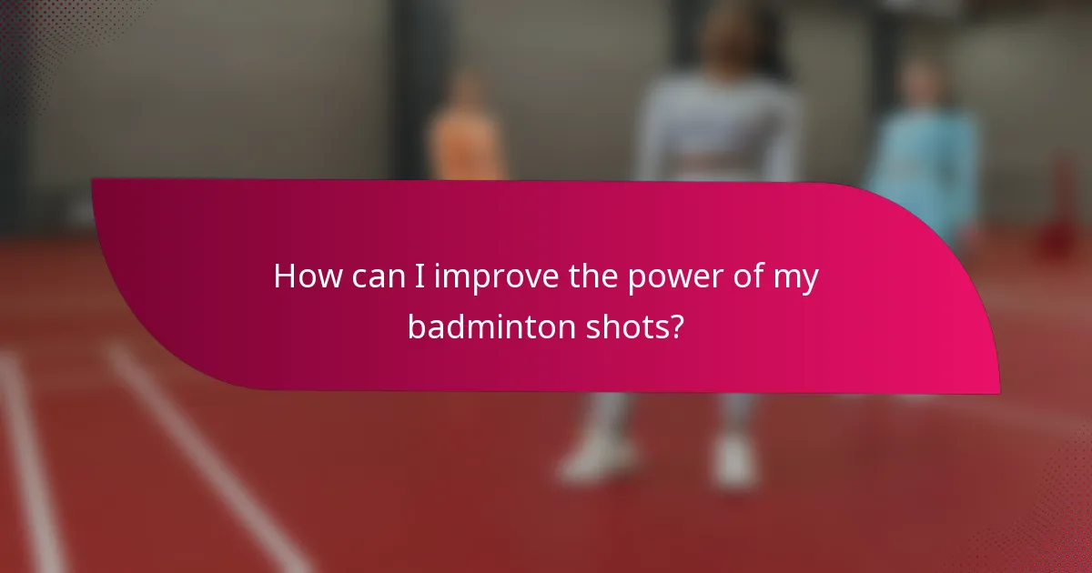 How can I improve the power of my badminton shots?