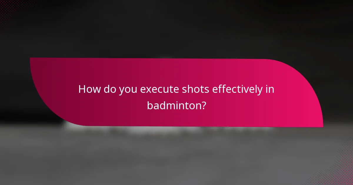 How do you execute shots effectively in badminton?