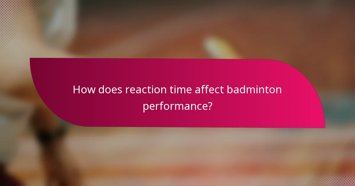 How does reaction time affect badminton performance?