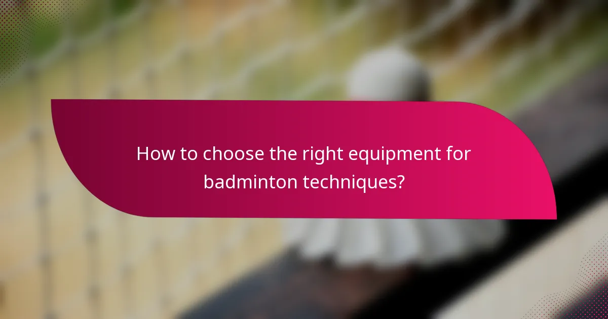 How to choose the right equipment for badminton techniques?