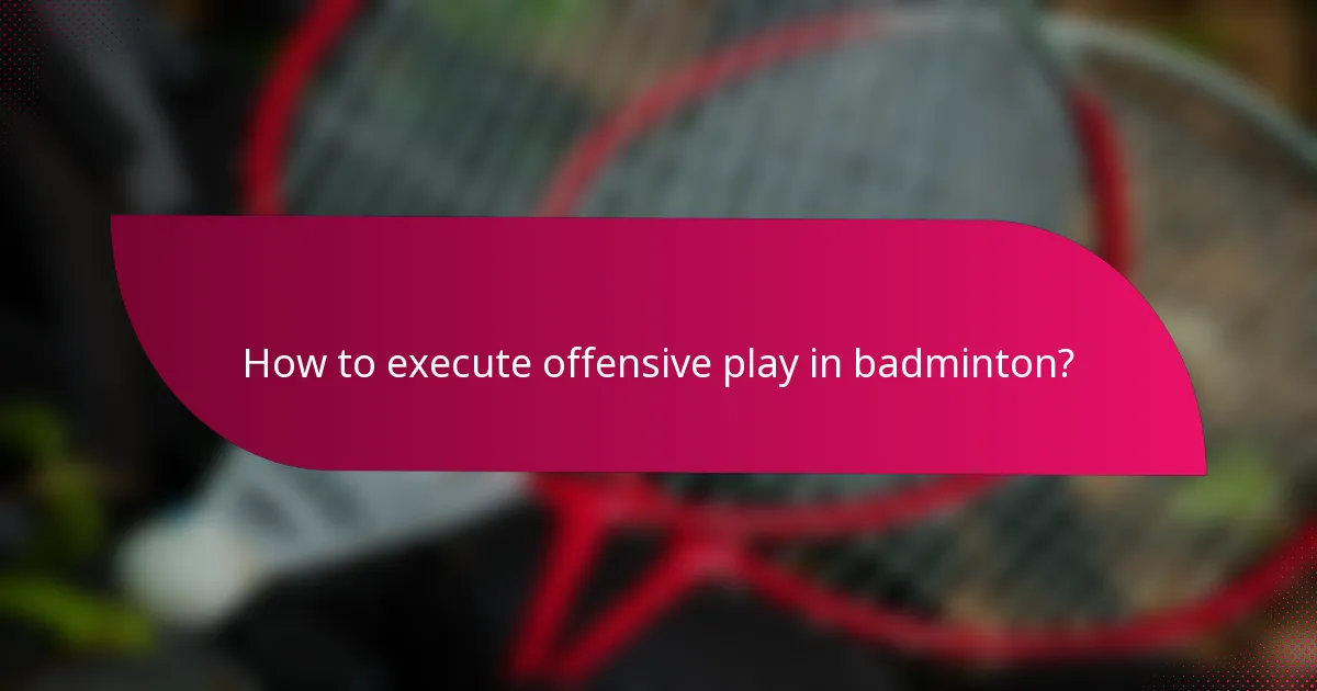 How to execute offensive play in badminton?