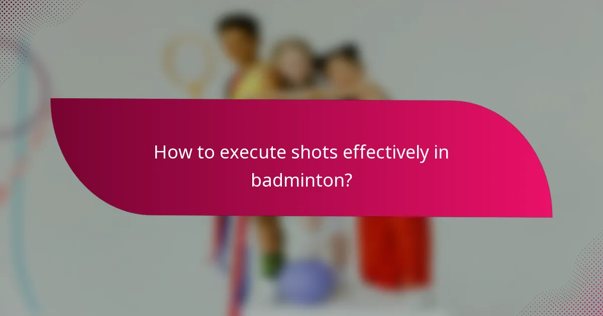 How to execute shots effectively in badminton?