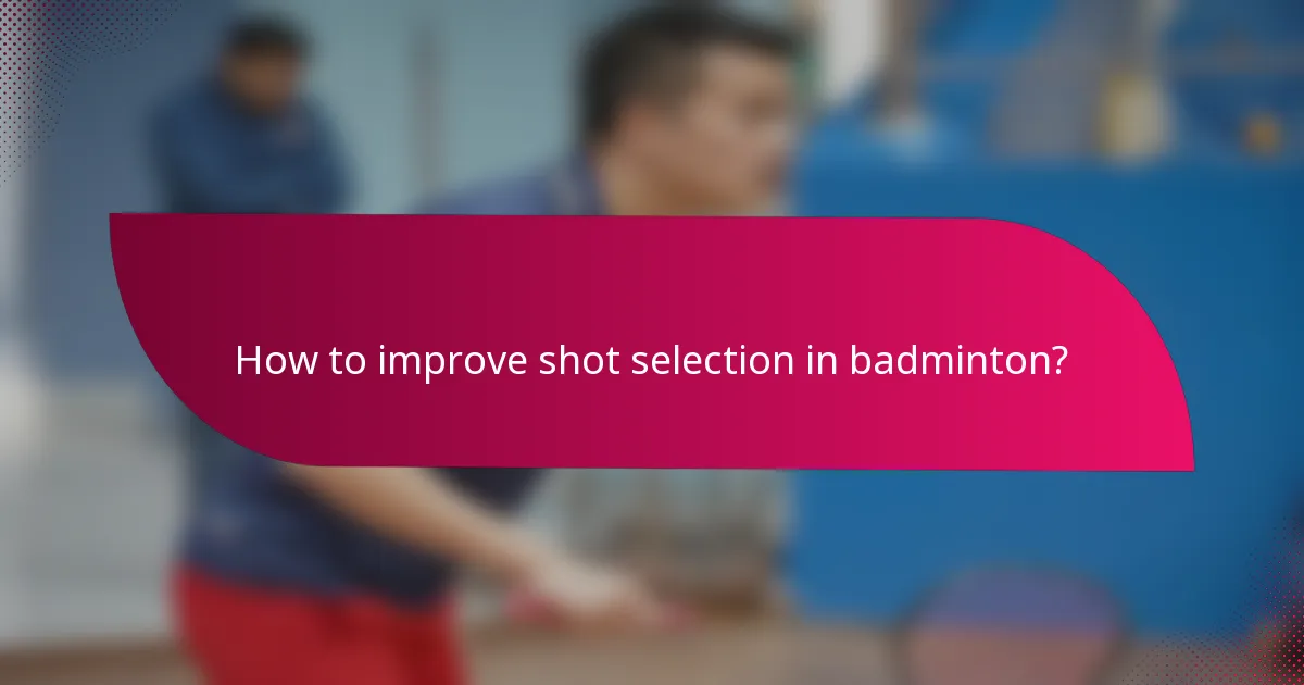 How to improve shot selection in badminton?