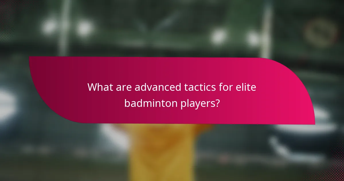 What are advanced tactics for elite badminton players?