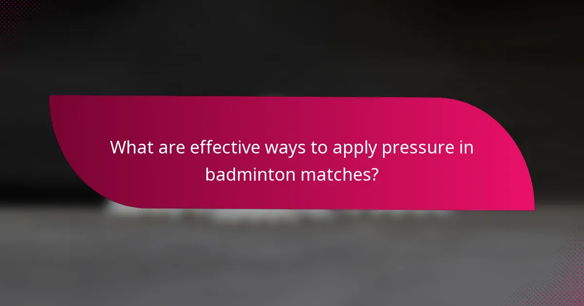What are effective ways to apply pressure in badminton matches?