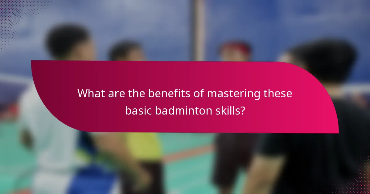 What are the benefits of mastering these basic badminton skills?