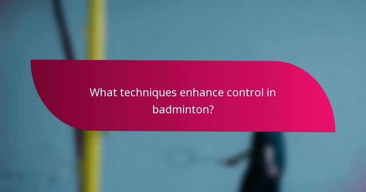 What techniques enhance control in badminton?