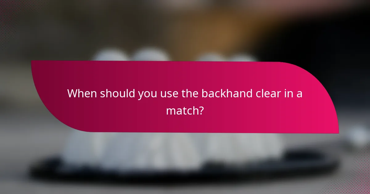 When should you use the backhand clear in a match?