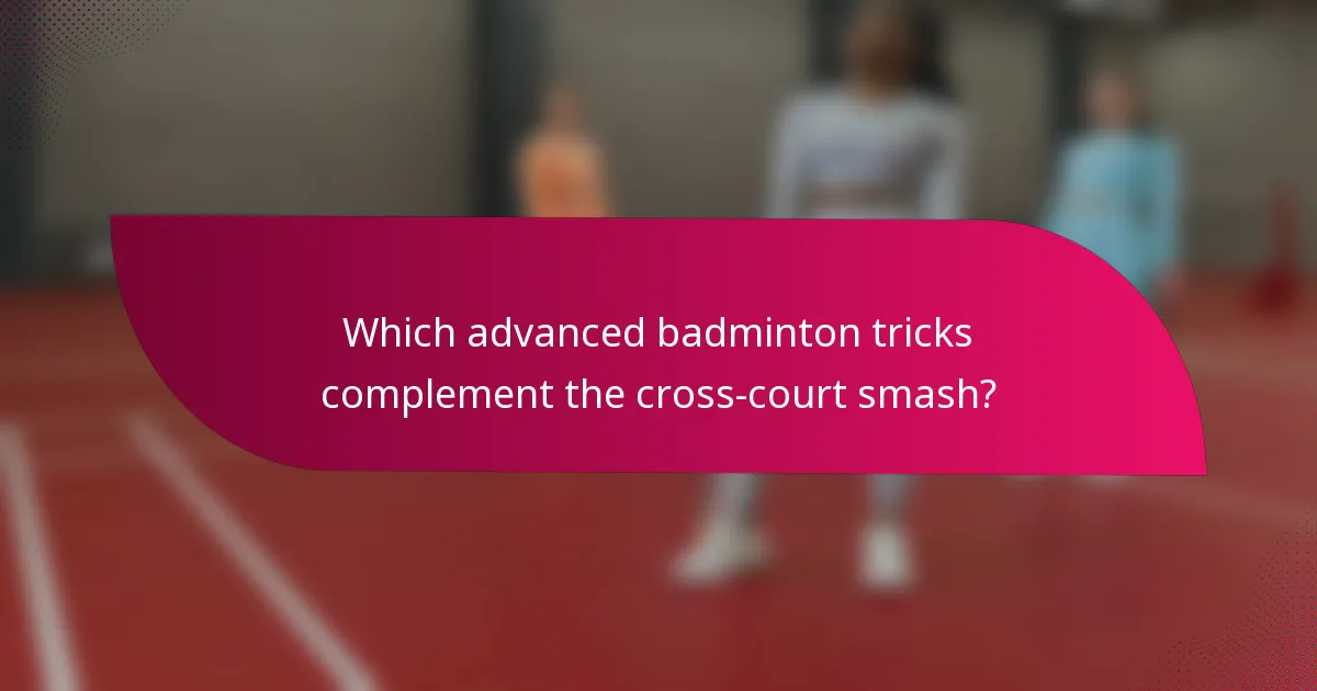 Which advanced badminton tricks complement the cross-court smash?