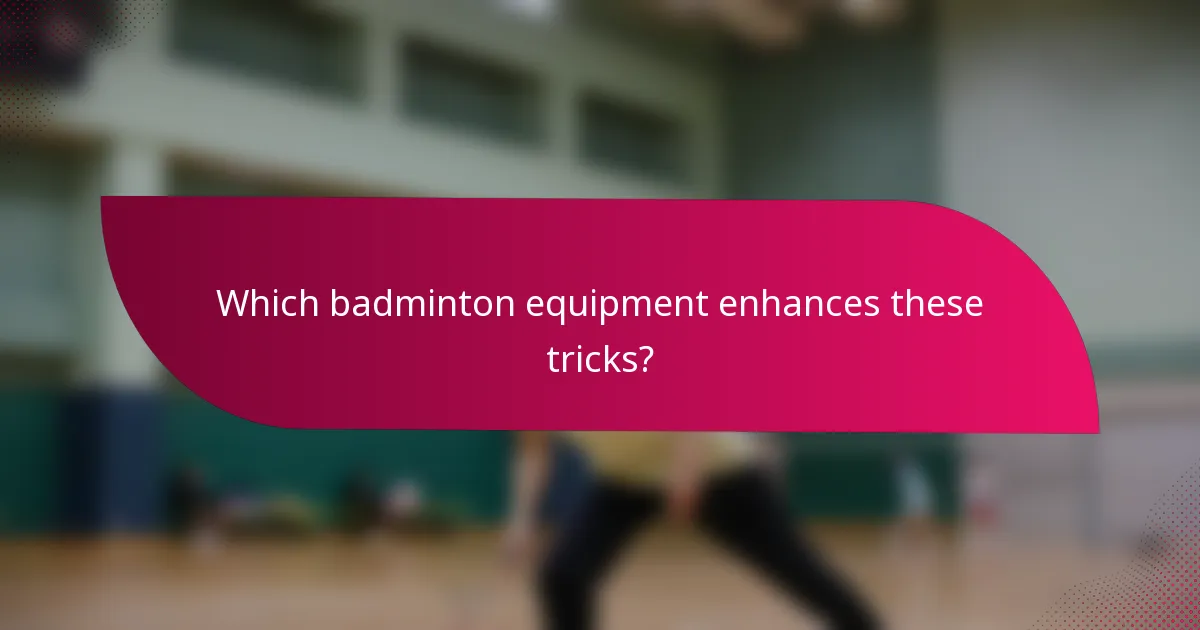 Which badminton equipment enhances these tricks?