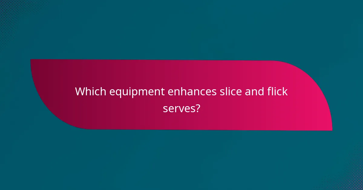 Which equipment enhances slice and flick serves?
