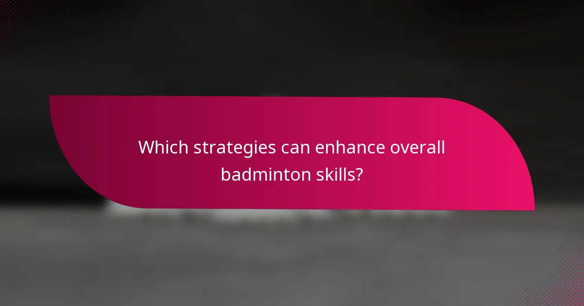 Which strategies can enhance overall badminton skills?